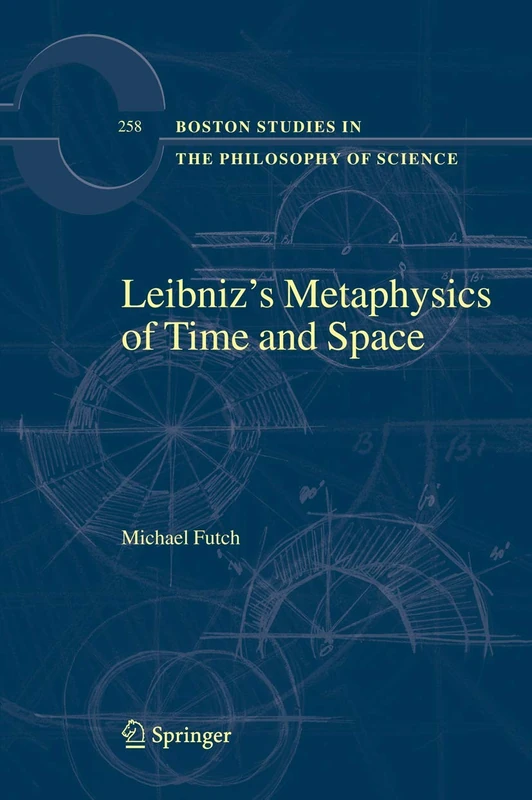 Leibniz’s Metaphysics of Time and Space: 258 (Boston Studies in the Philosophy and History of Science, 258)