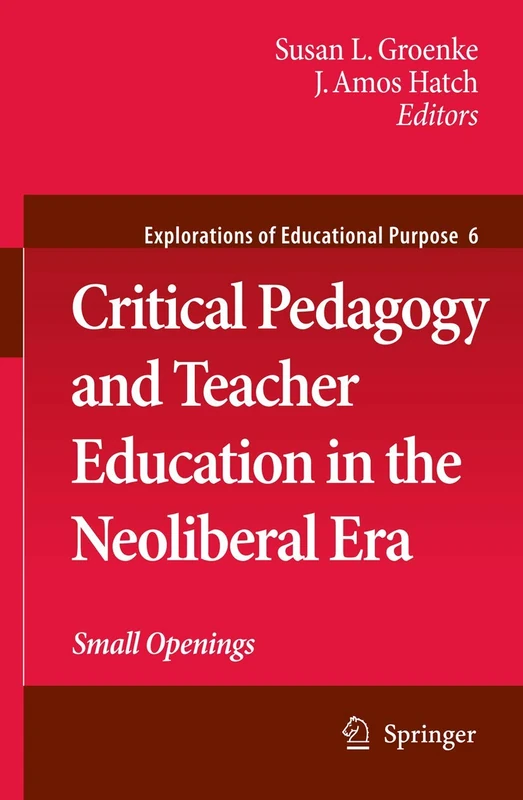 Critical Pedagogy and Teacher Education in the Neoliberal Era: Small Openings: 6 (Explorations of Educational Purpose, 6)