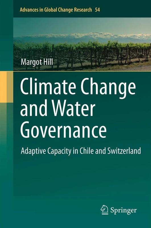 Climate Change and Water Governance: Adaptive Capacity in Chile and Switzerland: 54 (Advances in Global Change Research, 54)