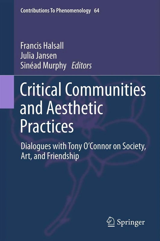 Critical Communities and Aesthetic Practices: Dialogues with Tony O’Connor on Society, Art, and Friendship: 64 (Contributions to Phenomenology, 64)