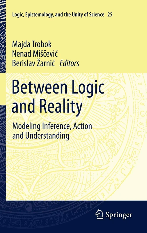 Between Logic and Reality: Modeling Inference, Action and Understanding: 25 (Logic, Epistemology, and the Unity of Science, 25)