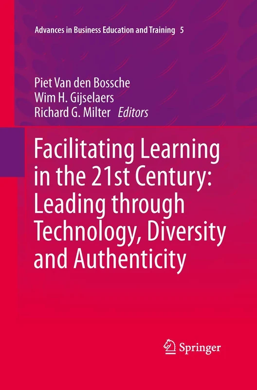 Facilitating Learning in the 21st Century: Leading through Technology, Diversity and Authenticity: 5 (Advances in Business Education and Training, 5)