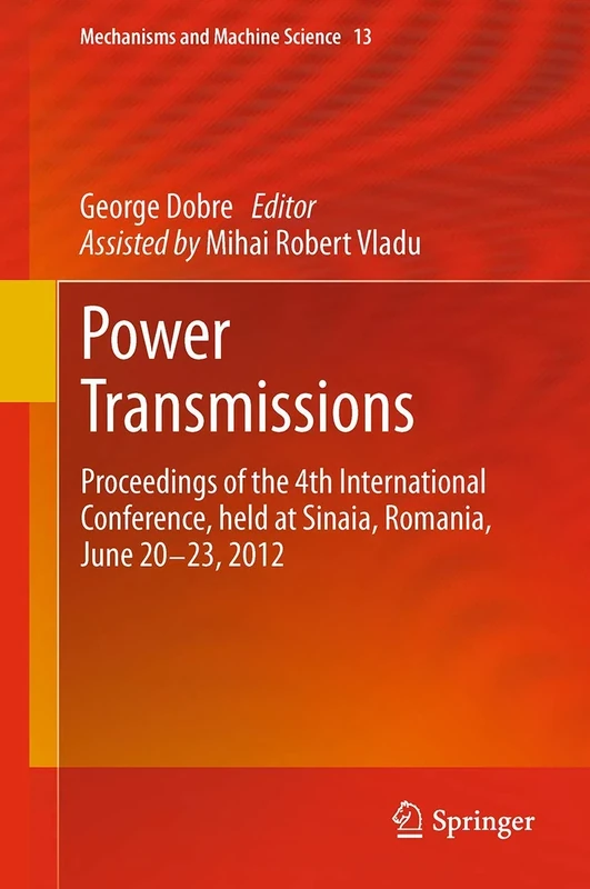 Power Transmissions: Proceedings of the 4th International Conference, held at Sinaia, Romania, June 20 -23, 2012: 13 (Mechanisms and Machine Science, 13)