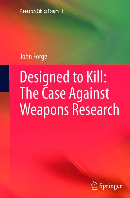 Designed to Kill: The Case Against Weapons Research: 1 (Research Ethics Forum, 1)