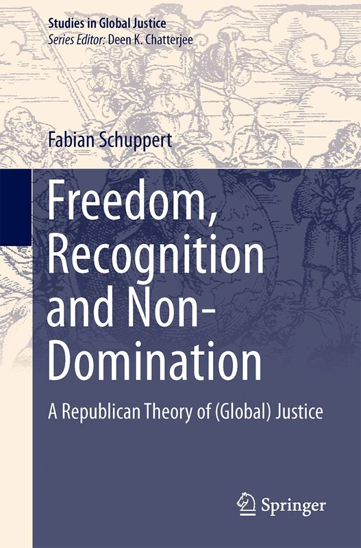 Freedom, Recognition and Non-Domination: A Republican Theory of (Global) Justice: 12 (Studies in Global Justice, 12)