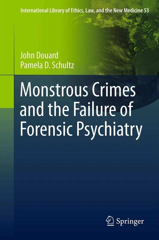 Monstrous Crimes and the Failure of Forensic Psychiatry: 53 (International Library of Ethics, Law, and the New Medicine, 53)