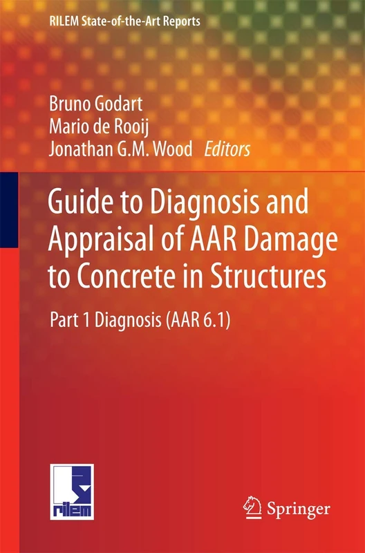 Guide to Diagnosis and Appraisal of AAR Damage to Concrete in Structures: Part 1 Diagnosis (AAR 6.1): 12 (RILEM State-of-the-Art Reports, 12)