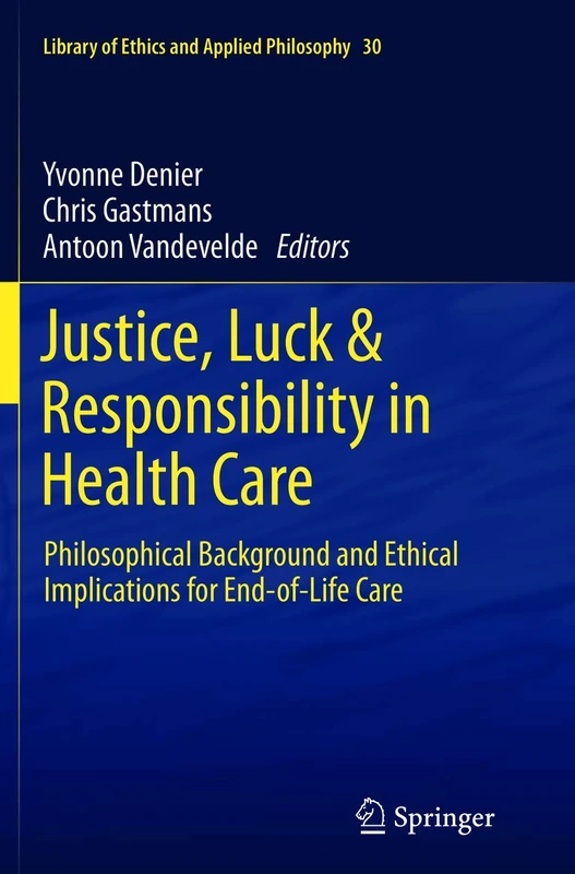 Justice, Luck & Responsibility in Health Care: Philosophical Background and Ethical Implications for End-of-Life Care: 30 (Library of Ethics and Applied Philosophy, 30)