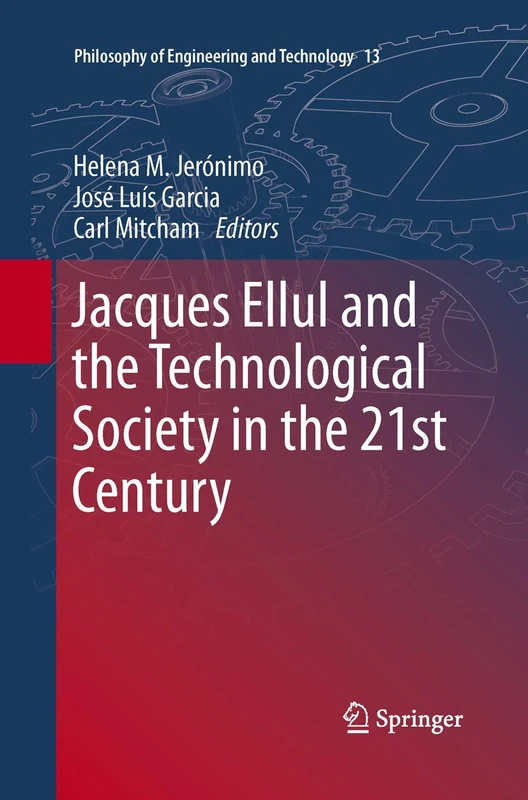 Jacques Ellul and the Technological Society in the 21st Century: 13 (Philosophy of Engineering and Technology, 13)