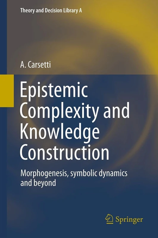 Epistemic Complexity and Knowledge Construction: Morphogenesis, symbolic dynamics and beyond: 45 (Theory and Decision Library A:, 45)