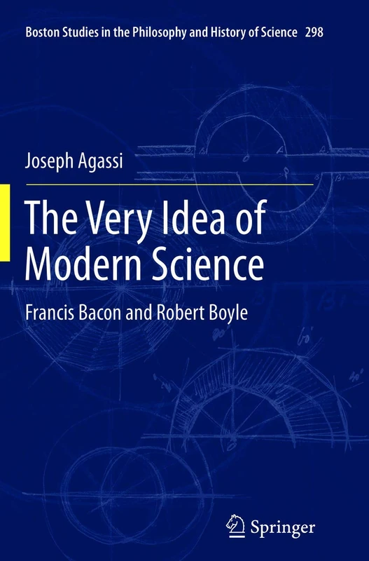 The Very Idea of Modern Science: Francis Bacon and Robert Boyle: 298 (Boston Studies in the Philosophy and History of Science, 298)