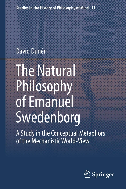 The Natural philosophy of Emanuel Swedenborg: A Study in the Conceptual Metaphors of the Mechanistic World-View: 11 (Studies in the History of Philosophy of Mind, 11) - Image 1