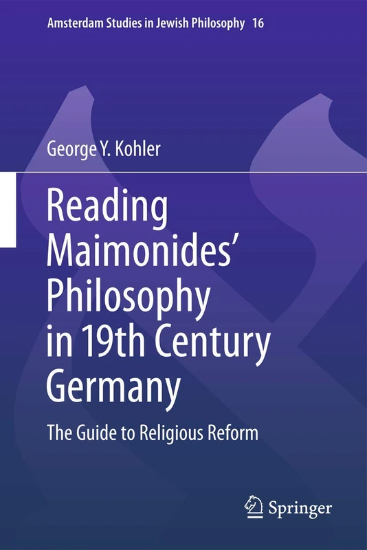 Reading Maimonides' Philosophy in 19th Century Germany: The Guide to Religious Reform: 15 (Amsterdam Studies in Jewish Philosophy, 15)