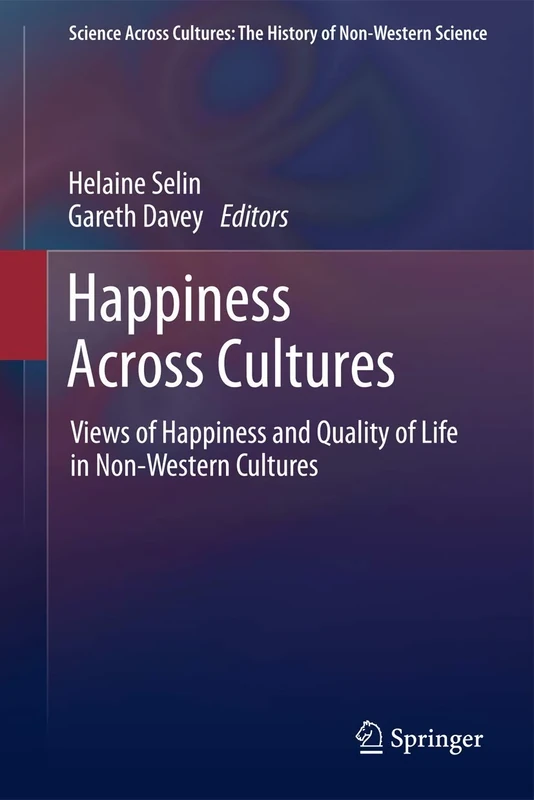 Happiness Across Cultures: Views of Happiness and Quality of Life in Non-Western Cultures: 6 (Science Across Cultures: The History of Non-Western Science, 6)