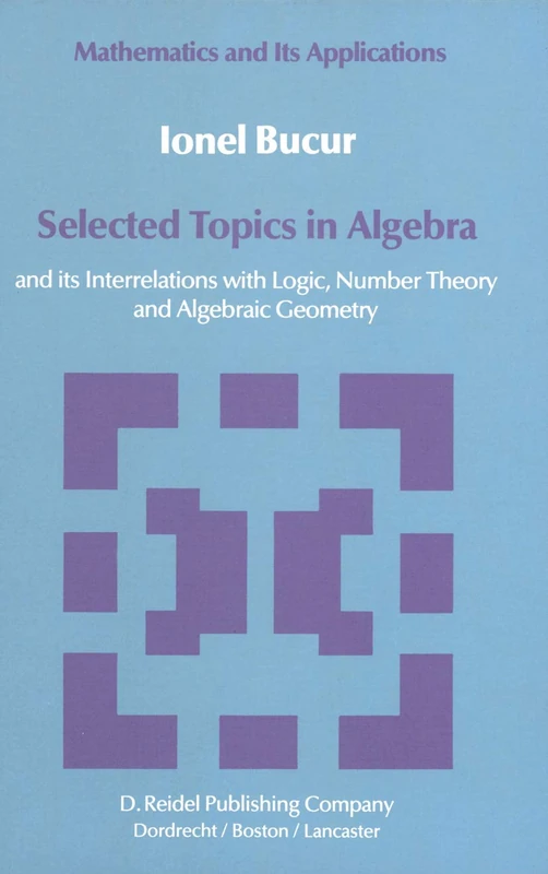 Selected Topics in Algebra: and its Interrelations with Logic, Number Theory and Algebraic Geometry: 12 (Mathematics and its Applications, 12)