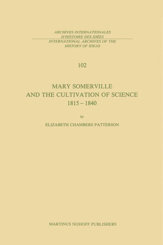 Mary Somerville and the Cultivation of Science, 1815–1840: 102 (International Archives of the History of Ideas Archives internationales d'histoire des idées, 102)