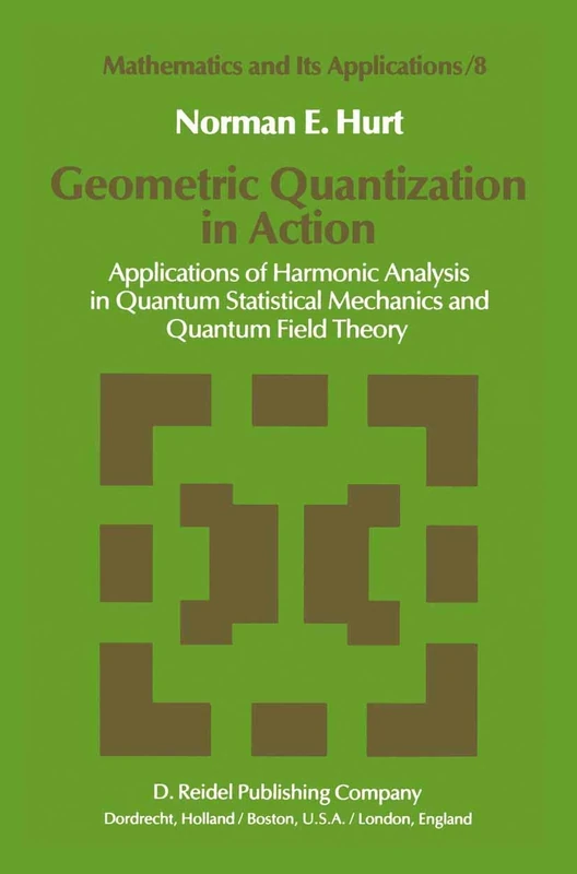 Geometric Quantization in Action: Applications of Harmonic Analysis in Quantum Statistical Mechanics and Quantum Field Theory: 8 (Mathematics and Its Applications, 8)