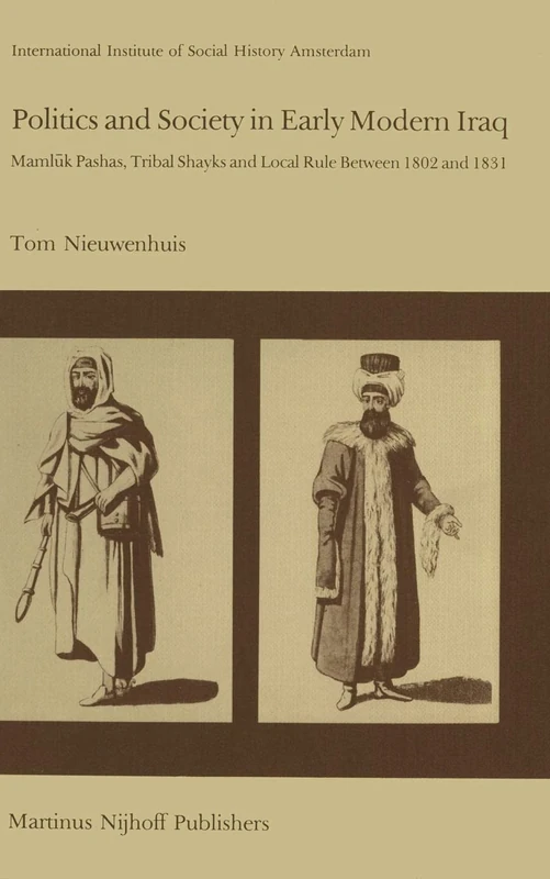 Politics and Society in Early Modern Iraq: Maml?k Pashas, Tribal Shayks, and Local Rule Between 1802 and 1831: 6 (Studies in Social History, 6)