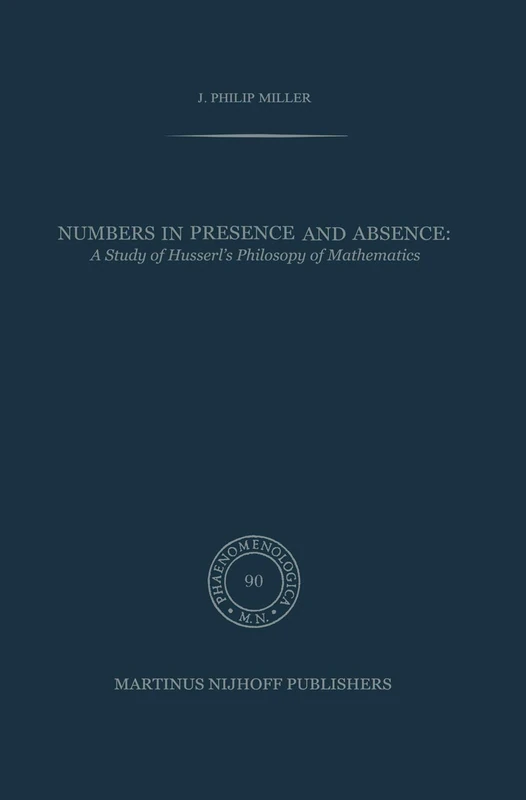 Numbers in Presence and Absence: A Study of Husserl’s Philosophy of Mathematics: 90 (Phaenomenologica, 90)