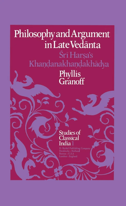 Philosophy and Argument in Late Vedānta: Śrī Harṣa’s Khaṇḍanakhaṇḍakhādya: 1 (Studies of Classical India, 1)