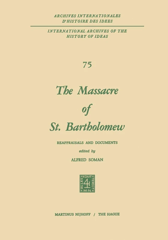The Massacre of St. Bartholomew: Reappraisals and Documents: 75 (International Archives of the History of Ideas Archives internationales d'histoire des idées, 75)