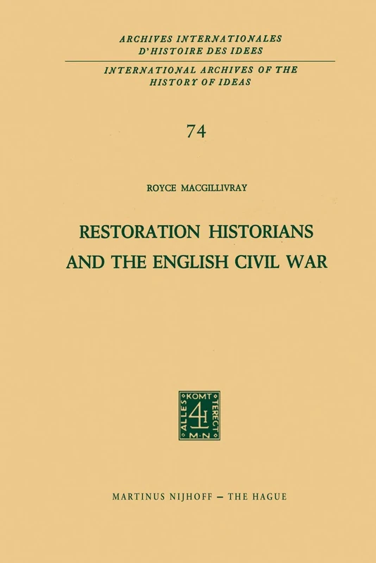 Restoration Historians and the English Civil War: 74 (International Archives of the History of Ideas Archives internationales d'histoire des idées, 74)