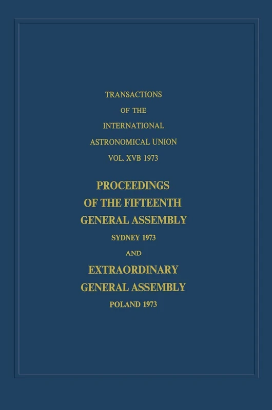 Transactions of the International Astronomical Union: Proceedings of the Fifteenth General Assembly Sydney 1973 and Extraordinary General Assembly ... Astronomical Union Transactions, 15B)