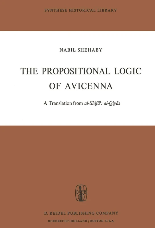 The Propositional Logic of Avicenna: A Translation from al-Shifāʾ: al-Qiyās with Introduction, Commentary and Glossary: 7 (Synthese Historical Library, 7)