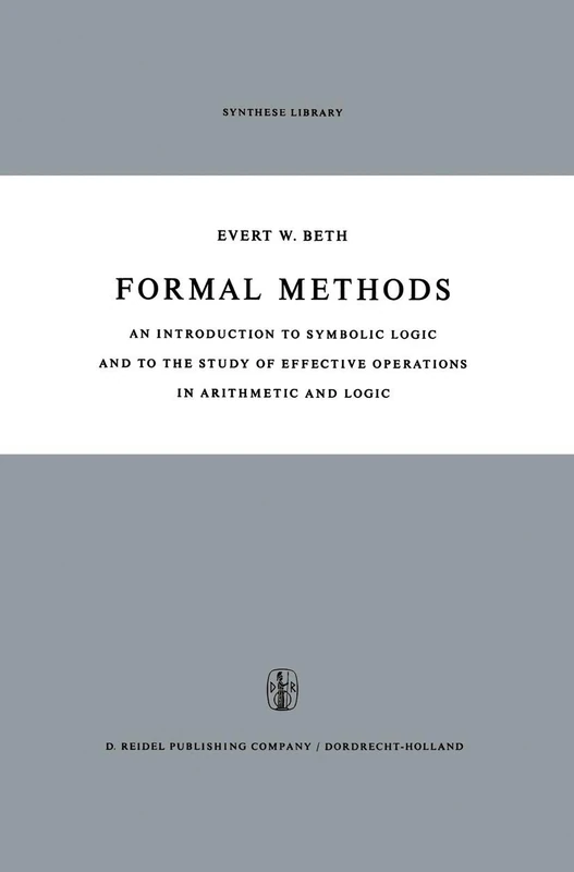 Formal Methods: An Introduction to Symbolic Logic and to the Study of Effective Operations in Arithmetic and Logic: 4 (Synthese Library, 4)