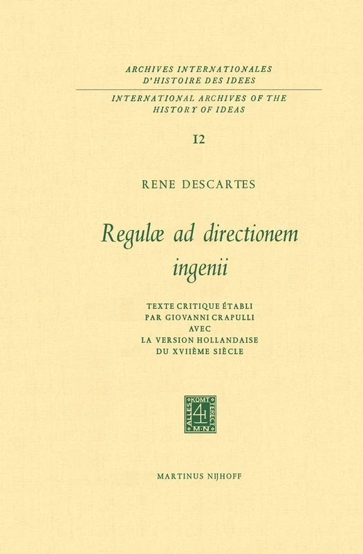 Regulæ ad Directionem IngenII: Texte critique établi par Giovanni Crapulli avec la version hollandaise du XVIIième siècle: 12 (International Archives ... internationales d'histoire des idées, 12)