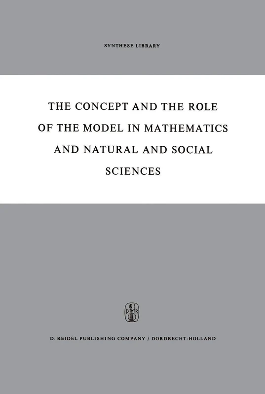 The Concept and the Role of the Model in Mathematics and Natural and Social Sciences: Proceedings of the Colloquium sponsored by the Division of ... January 1960: 3 (Synthese Library, 3)