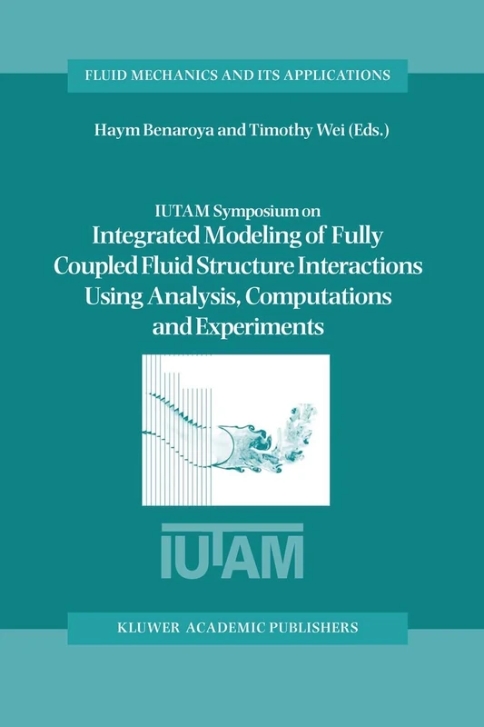 IUTAM Symposium on Integrated Modeling of Fully Coupled Fluid Structure Interactions Using Analysis, Computations and Experiments: Proceedings of the ... 75 (Fluid Mechanics and Its Applications, 75)