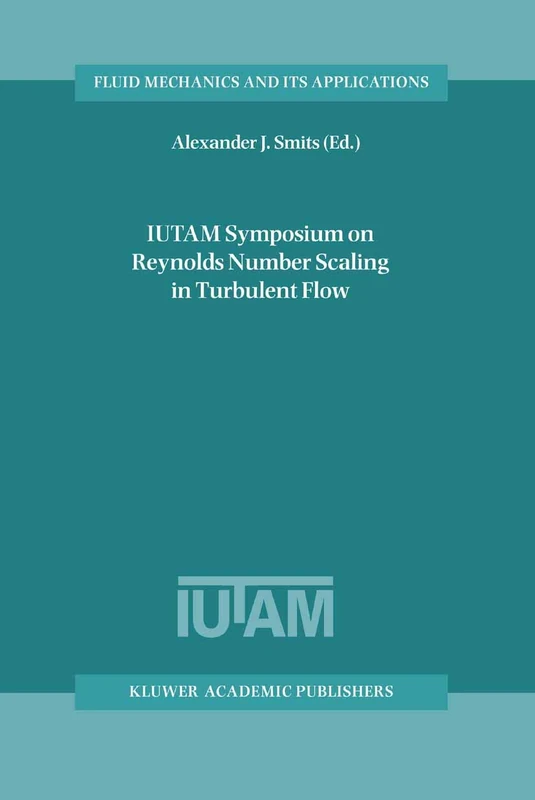 IUTAM Symposium on Reynolds Number Scaling in Turbulent Flow: Proceedings of the IUTAM Symposium held in Princeton, NJ, U.S.A., 11–13 September 2002: 74 (Fluid Mechanics and Its Applications, 74)