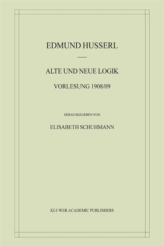 Alte und Neue Logik: Vorlesung 1908/09: 6 (Husserliana: Edmund Husserl – Materialien, 6)