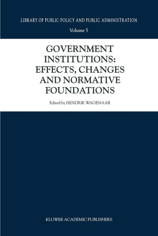 Government Institutions: Effects, Changes and Normative Foundations: 5 (Library of Public Policy and Public Administration, 5)