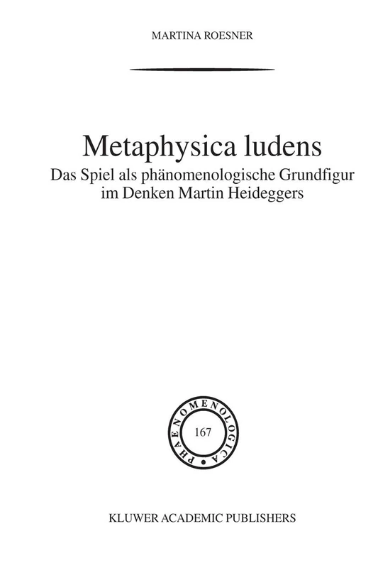 Metaphysica Ludens: Das Spiel als phänomenologische Grundfigur im Denken Martin Heideggers: 167 (Phaenomenologica, 167) - Image 1