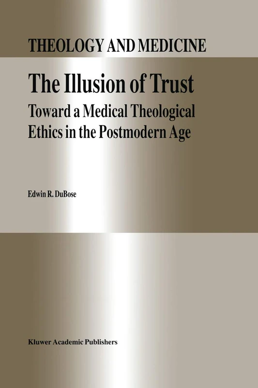 The Illusion of Trust: Toward a Medical Theological Ethics in the Postmodern Age: 5 (Theology and Medicine, 5)