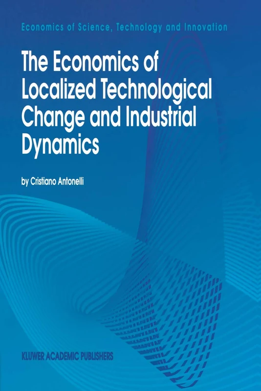 The Economics of Localized Technological Change and Industrial Dynamics: 3 (Economics of Science, Technology and Innovation, 3)