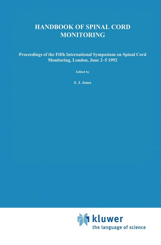 Handbook of Spinal Cord Monitoring: Proceedings of the Fifth International Symposium on Spinal Cord Monitoring, London, UK, June 2–5, 1992