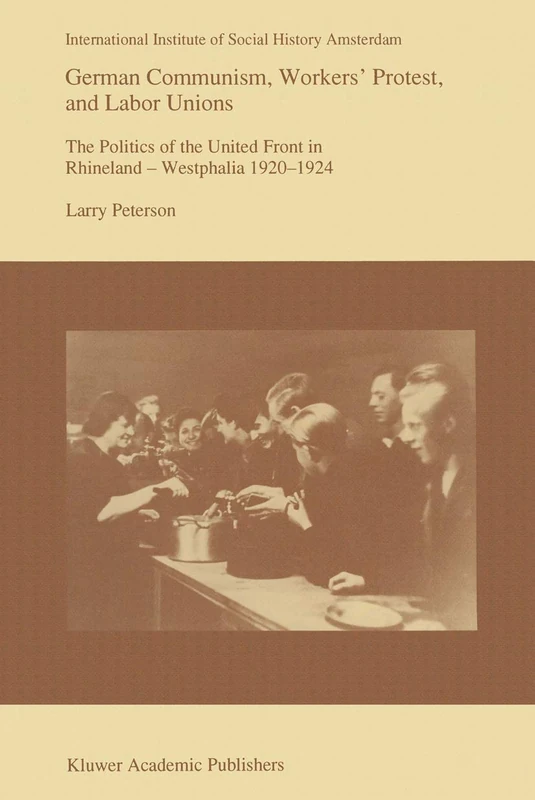 German Communism, Workers’ Protest, and Labor Unions: The Politics of the United Front in Rhineland-Westphalia 1920–1924: 14 (Studies in Social History, 14)