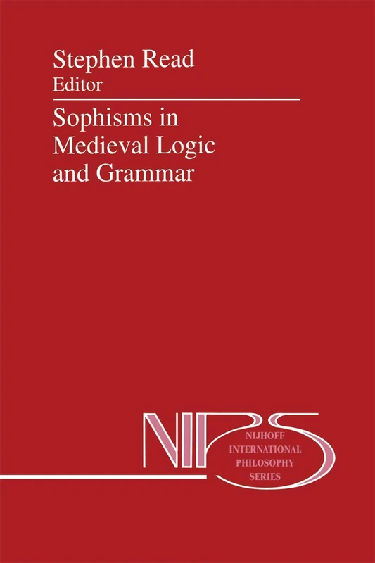 Sophisms in Medieval Logic and Grammar: Acts of the Ninth European Symposium for Medieval Logic and Semantics, held at St Andrews, June 1990: 48 (Nijhoff International Philosophy Series)