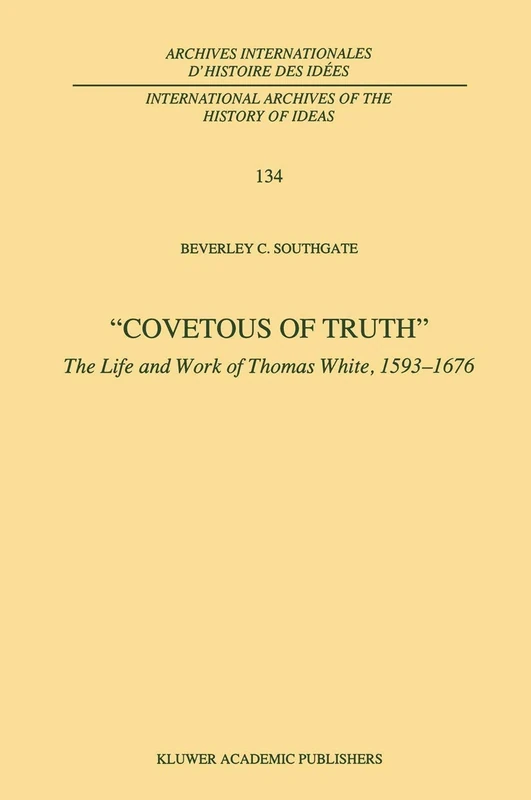 Covetous of Truth: The Life and Work of Thomas White, 1593–1676: 134 (International Archives of the History of Ideas Archives internationales d'histoire des idées, 134)