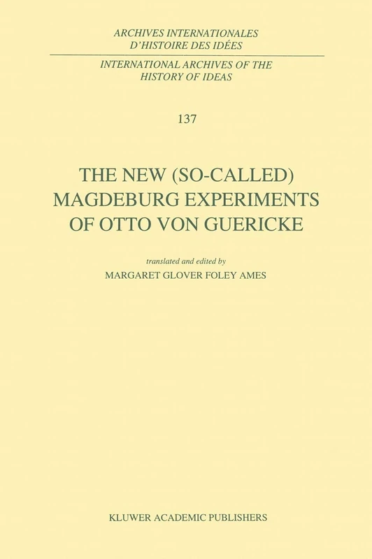 The New (So-Called) Magdeburg Experiments of Otto Von Guericke: 137 (International Archives of the History of Ideas Archives internationales d'histoire des idées, 137)