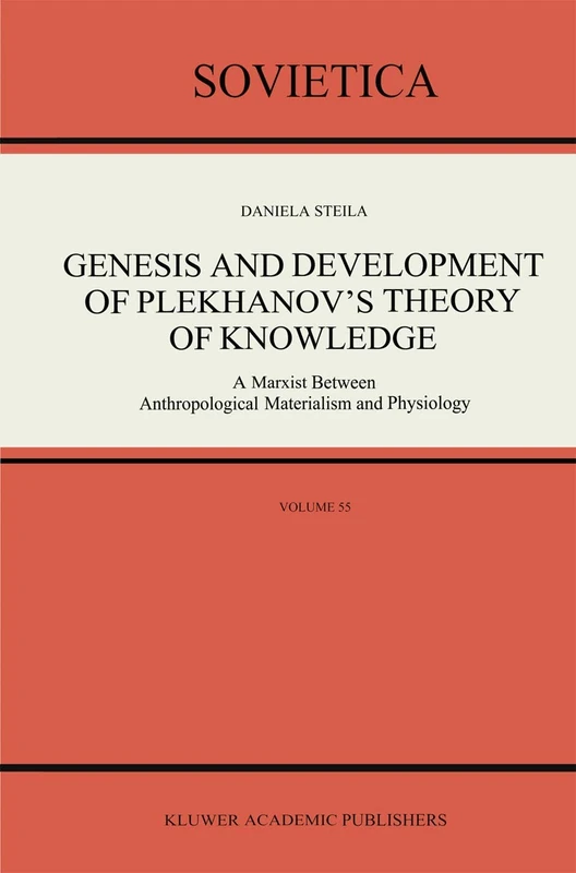 Genesis and Development of Plekhanov’s Theory of Knowledge: A Marxist Between Anthropological Materialism and Physiology: 55 (Sovietica, 55)
