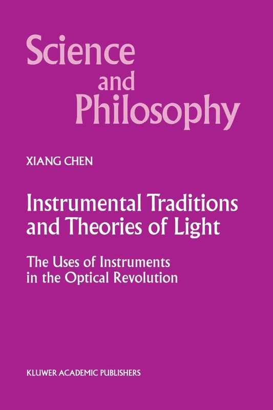 Instrumental Traditions and Theories of Light: The Uses of Instruments in the Optical Revolution: 9 (Science and Philosophy, 9)