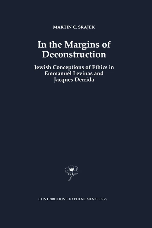 In the Margins of Deconstruction: Jewish Conceptions of Ethics in Emmanuel Levinas and Jacques Derrida: 32 (Contributions to Phenomenology, 32)