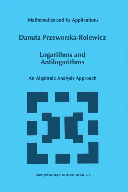 Logarithms and Antilogarithms: An Algebraic Analysis Approach: 437 (Mathematics and Its Applications, 437)