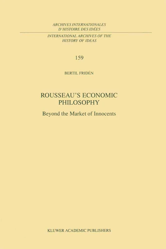 Rousseau’s Economic Philosophy: Beyond the Market of Innocents: 159 (International Archives of the History of Ideas Archives internationales d'histoire des idées, 159)