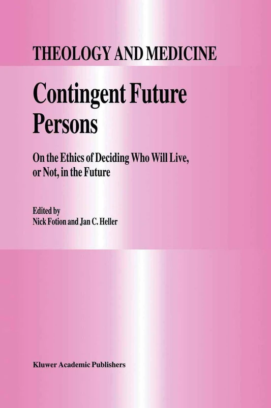 Contingent Future Persons: On the Ethics of Deciding Who Will Live, or Not, in the Future: 9 (Theology and Medicine, 9)