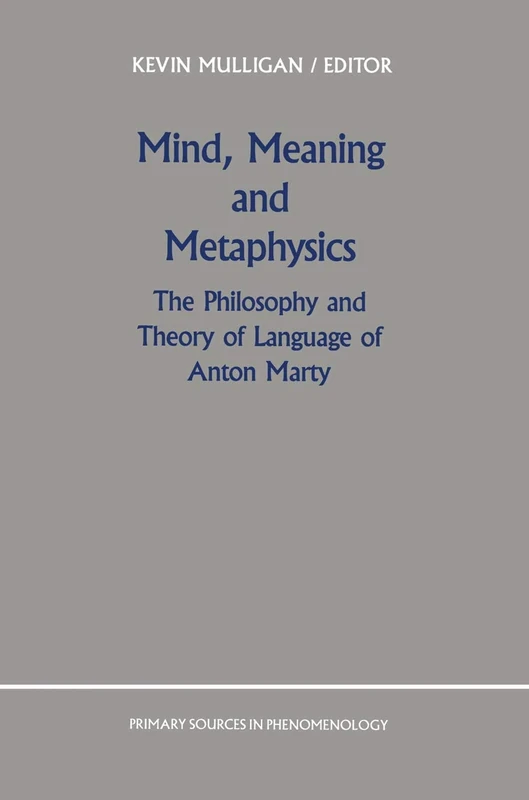 Mind, Meaning and Metaphysics: The Philosophy and Theory of Language of Anton Marty: 3 (Primary Sources in Phenomenology, 3)
